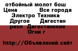 отбойный молот бош › Цена ­ 8 000 - Все города Электро-Техника » Другое   . Дагестан респ.,Дагестанские Огни г.